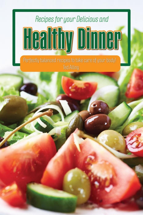 Recipes for Your Delicious and Healthy Dinner: Perfectly Balanced Recipes to Take Care of Your Body!