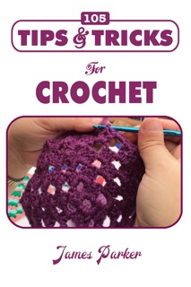 105 Tips & Tricks for Crochet by James Parker