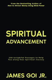 Spiritual Advancement: 258 Insightful Passages to Help You along Your Spiritual Journey - James Goi Jr.