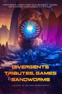 Faith In Fiction Devotional: Divergents, Tributes, Games, & Sandworms by Christopher D Schmitz, Brandon M Wilborn, Erin R. Howard, Kerry Nietz, Yaasha Moriah, K. A. Baumann & Ben Wolf
