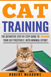 Book Cat Training: The Definitive Step By Step Guide to Training Your Cat Positively, With Minimal Effort - Robert Meadows