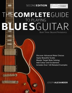 The Complete Guide to Playing Blues Guitar Beyond Pentatonics by Joseph Alexander