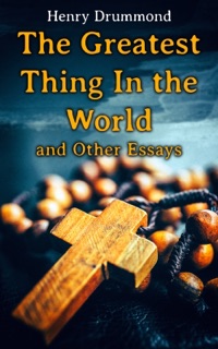 The Greatest Thing In the World and Other Essays by Henry Drummond