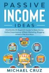 Passive Income Ideas: $10,000/Month Beginners Guide To Make Money Online Dropshipping, Affiliate Marketing, Blogging, Amazon FBA And More