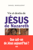 Vie et destin de Jésus de Nazareth - Daniel Marguerat