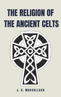 The Religion of the Ancient Celts by J. A. MacCulloch