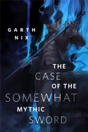 The Case of the Somewhat Mythic Sword - Garth Nix