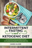 Intermittent Fasting and Ketogenic Diet  The Beginners Guide for Women and Men to Feel Healthy and Maximize Weight Loss with Keto-Intermittent Fasting +7 Day Keto Meal Plan - James Oliver