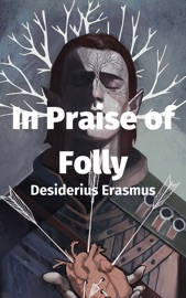 In Praise of Folly (The Praise of Folly) - Desiderius Erasmus