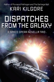 Dispatches from the Galaxy: A Space Opera Novella Trio - Kari Kilgore