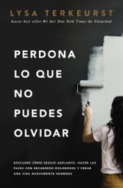Perdona lo que no puedes olvidar - Lysa TerKeurst