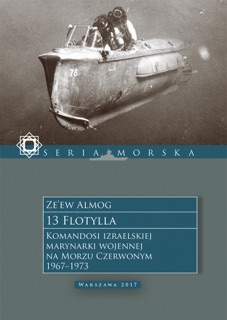 13 Flotylla. Komandosi izraelskiej marynarki wojennej na Morzu Czerwonym 1967–1973 by Jan Szkudliński & Ze’ew Almog