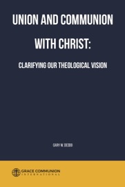 Union and Communion With Christ: Clarifying Our Theological Vision - Gary W. Deddo