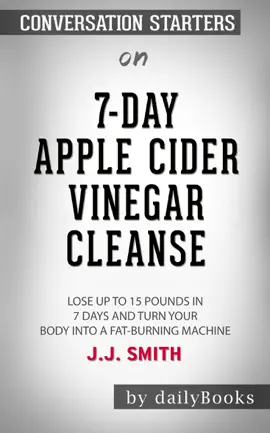 7-Day Apple Cider Vinegar Cleanse: Lose Up to 15 Pounds in 7 Days and Turn Your Body into a Fat-Burning Machine by J.J. Smith: Conversation Starters
