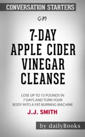 7-Day Apple Cider Vinegar Cleanse: Lose Up to 15 Pounds in 7 Days and Turn Your Body into a Fat-Burning Machine by J.J. Smith: Conversation Starters - dailyBooks