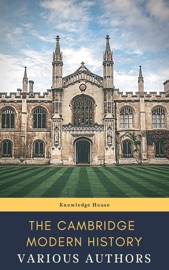 The Cambridge Modern History - J.B. Bury, Mandell Creighton, R. Nisbet Bain, G. W. Prothero, Adolphus William Ward, Lord Acton & Knowledge House