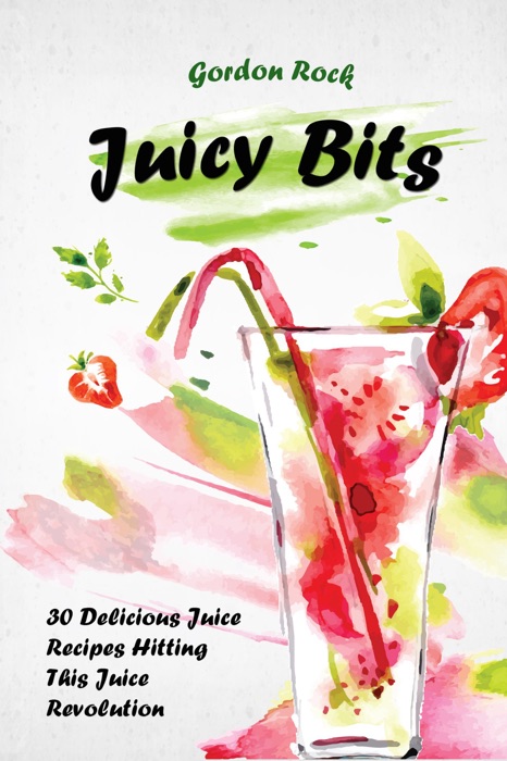 [DOWNLOAD] ~ Juicy Bits: 30 Delicious Juice Recipes Hitting This Juice Revolution  by Gordon Rock ~ eBook PDF Kindle ePub Free
