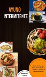Ayuno Intermitente: Obtén Un Cuerpo Delgado Perfecto Y Un Estilo De Vida De Desintoxicación - Kenneth Kerwin