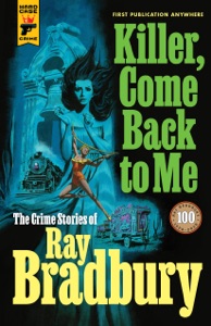 Killer, Come Back To Me: The Crime Stories of Ray Bradbury