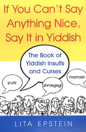 If You Can't Say Anything Nice, Say It In Yiddish: The Book Of Yiddish Insults And Curses - Lita Epstein