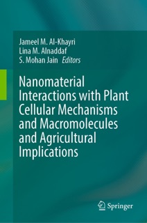 Nanomaterial Interactions with Plant Cellular Mechanisms and Macromolecules and Agricultural Implications by Jameel M. Al-Khayri, Lina M. Alnaddaf & S. Mohan Jain