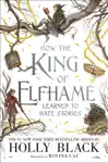 How the King of Elfhame Learned to Hate Stories by Holly Black & Rovina Cai Book Summary, Reviews and Downlod