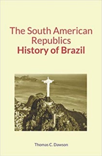 The South American Republics : History of Brazil by Thomas C. Dawson