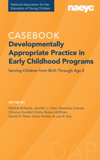 Casebook: Developmentally Appropriate Practice in Early Childhood Programs Serving Children from Birth Through Age 8  by Pamela Brillante, Jennifer Chen, Stephany Cuevas, Christyn Dundorf, Emily Brown Hoffman, Daniel R. Meier, Gayle Mindes & Lisa R. Roy