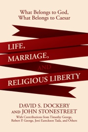 Life, Marriage, and Religious Liberty: What Belongs to God, What Belongs to Caesar - David S. Dockery & John Stonestreet