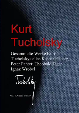 Read: Gesammelte Werke Kurt Tucholskys alias Kaspar Book Hauser, Peter Panter, Theobald Tiger, Ignaz Wrobel