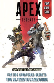 Apex Legends Game Guide: Best Tips, Tricks and Full Walkthrough by Tony Lam