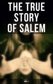 The True Story of Salem: Book 1-7 Cotton Mather, Increase Mather, Charles Wentworth Upham, M. V. B. Perley, James Thacher, William P. Upham & Samuel Roberts Wells