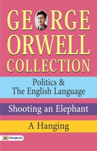 George Orwell Collection: Politics & The English Language, Shooting an Elephant, A Hanging