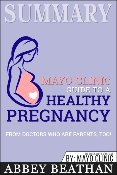 Summary: Mayo Clinic Guide to a Healthy Pregnancy: From Doctors Who Are Parents, Too!