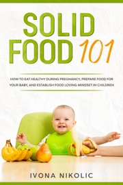 Book Solid Food 101: How To Eat Healthy During Pregnancy, Prepare Food For Your Baby, And Establish Food Loving Mindset In Children - Ivona Nikolic