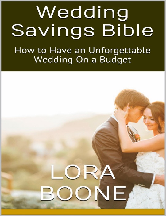 Wedding Savings Bible: How to Have an Unforgettable Wedding On a Budget