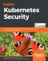 Learn Kubernetes Security by Kaizhe Huang, Pranjal Jumde & Loris Degioanni Book Summary, Reviews and Downlod