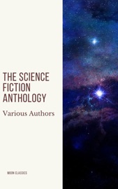 The Science Fiction Anthology - Andre Norton, Murray Leinster, Lester del Rey, Harry Harrison, Marion Zimmer Bradley, Fritz Leiber, Ben Bova, Moon Classics & Philip K. Dick
