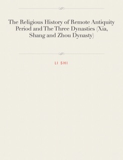 The Religious History of Remote Antiquity Period and The Three Dynasties (Xia, Shang and Zhou Dynasty) by Li Shi