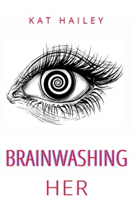 Brainwashing Her: An Erotic Hypnosis Mind Control Roommate Novel by Kat Hailey