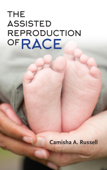 The Assisted Reproduction of Race - Camisha A. Russell