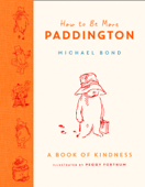 How to Be More Paddington: A Book of Kindness - Michael Bond