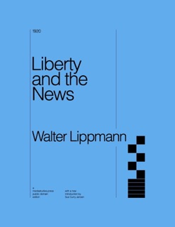 Liberty and the News by Walter Lippmann