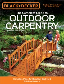 Black & Decker The Complete Guide to Outdoor Carpentry, Updated 2nd Edition - Editors of Cool Springs Press