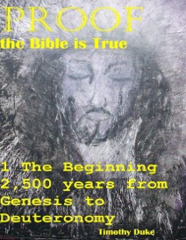 Proof the Bible Is True: 1 the Beginning 2,500 Years from Genesis to Deuteronomy - Timothy Duke