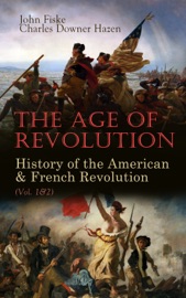 The Age of Revolution: History of the American & French Revolution (Vol. 1&2) - John Fiske & Charles Downer Hazen