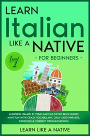 Learn Italian Like a Native for Beginners - Level 1: Learning Italian in Your Car Has Never Been Easier! Have Fun with Crazy Vocabulary, Daily Used Phrases, Exercises & Correct Pronunciations - Learn Like a Native
