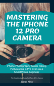 Mastering the iPhone 12 Pro Camera - James Nino