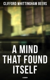 A Mind That Found Itself: A Memoir - Clifford Whittingham Beers