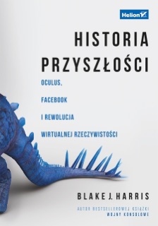 Historia przyszłości. Oculus, Facebook i rewolucja wirtualnej rzeczywistości by Blake J. Harris